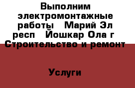 Выполним электромонтажные работы - Марий Эл респ., Йошкар-Ола г. Строительство и ремонт » Услуги   